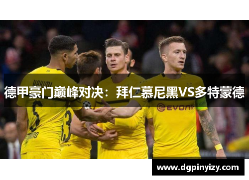 德甲豪门巅峰对决：拜仁慕尼黑VS多特蒙德