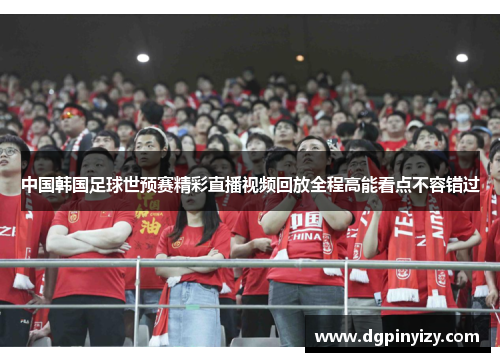中国韩国足球世预赛精彩直播视频回放全程高能看点不容错过