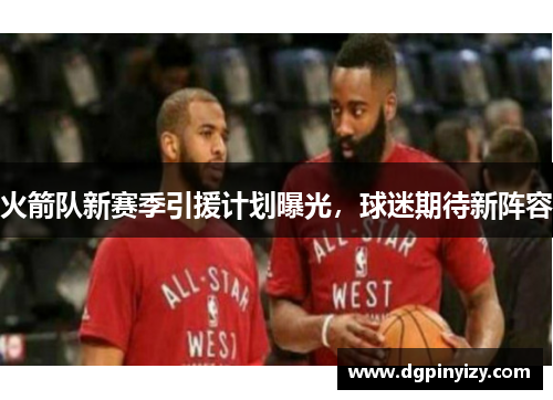火箭队新赛季引援计划曝光，球迷期待新阵容
