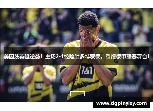 美因茨英雄逆袭！主场2-1惊险胜多特蒙德，引爆德甲联赛舞台！
