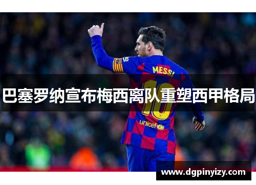 巴塞罗纳宣布梅西离队重塑西甲格局