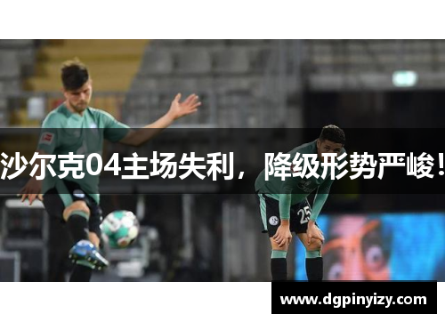 沙尔克04主场失利，降级形势严峻！