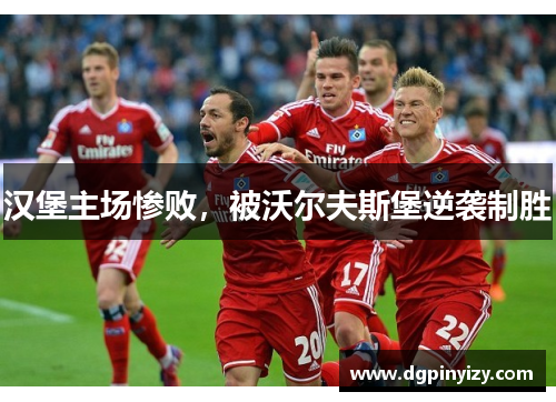 汉堡主场惨败，被沃尔夫斯堡逆袭制胜