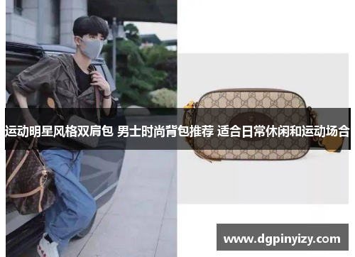 运动明星风格双肩包 男士时尚背包推荐 适合日常休闲和运动场合
