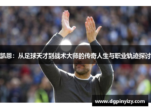 凯恩：从足球天才到战术大师的传奇人生与职业轨迹探讨