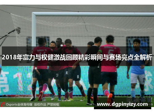 2018年富力与权健激战回顾精彩瞬间与赛场亮点全解析