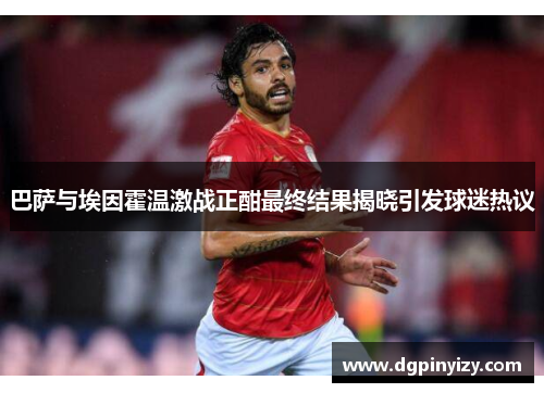 巴萨与埃因霍温激战正酣最终结果揭晓引发球迷热议