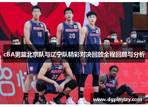 cBA男篮北京队与辽宁队精彩对决回放全程回顾与分析