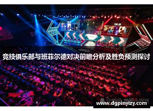 竞技俱乐部与班菲尔德对决前瞻分析及胜负预测探讨