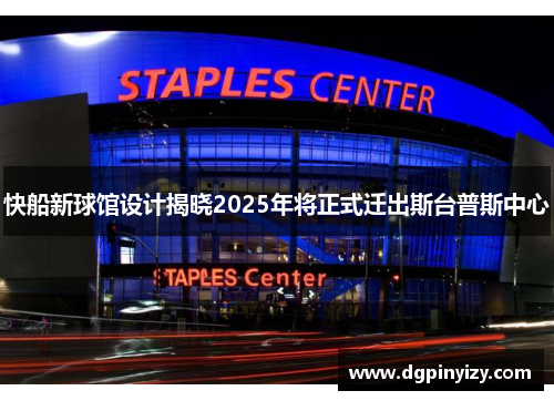快船新球馆设计揭晓2025年将正式迁出斯台普斯中心