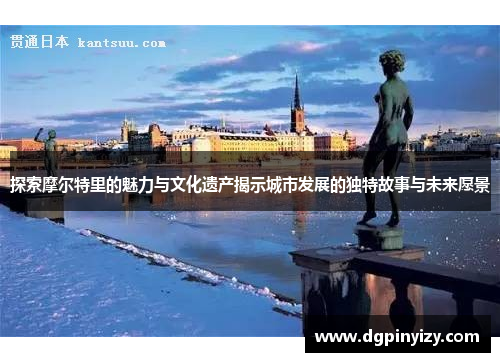 探索摩尔特里的魅力与文化遗产揭示城市发展的独特故事与未来愿景