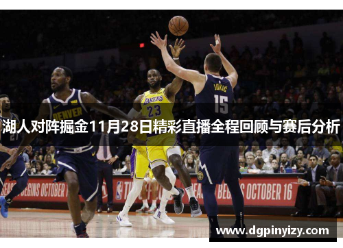 湖人对阵掘金11月28日精彩直播全程回顾与赛后分析