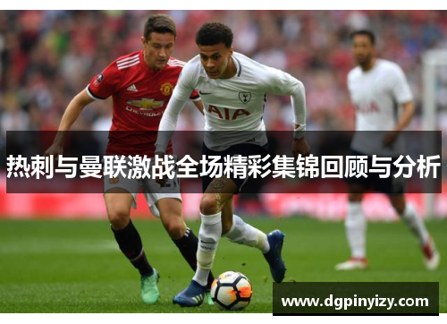 热刺与曼联激战全场精彩集锦回顾与分析